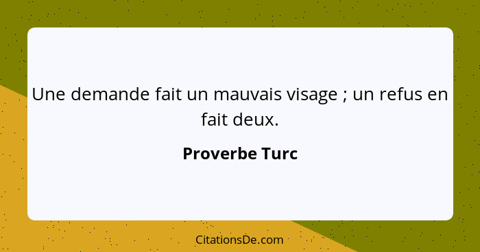 Une demande fait un mauvais visage ; un refus en fait deux.... - Proverbe Turc