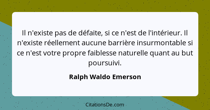 Il n'existe pas de défaite, si ce n'est de l'intérieur. Il n'existe réellement aucune barrière insurmontable si ce n'est votre p... - Ralph Waldo Emerson