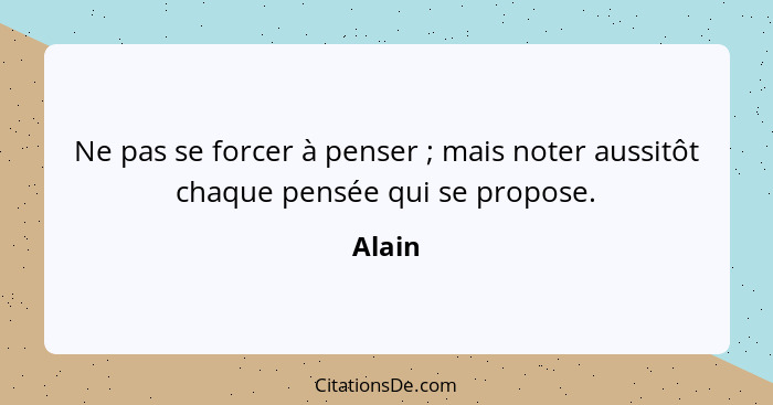 Ne pas se forcer à penser ; mais noter aussitôt chaque pensée qui se propose.... - Alain