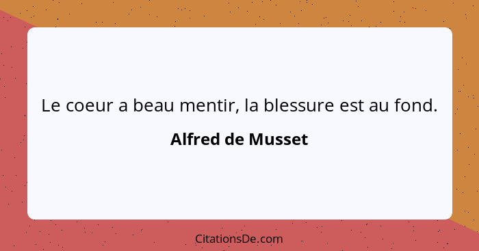 Le coeur a beau mentir, la blessure est au fond.... - Alfred de Musset