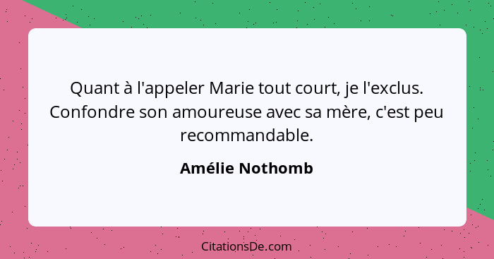 Quant à l'appeler Marie tout court, je l'exclus. Confondre son amoureuse avec sa mère, c'est peu recommandable.... - Amélie Nothomb