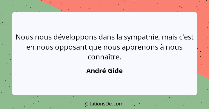 Nous nous développons dans la sympathie, mais c'est en nous opposant que nous apprenons à nous connaître.... - André Gide