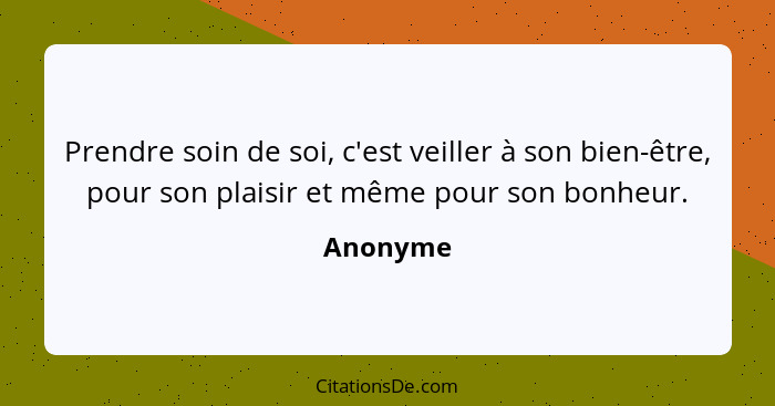 Prendre soin de soi, c'est veiller à son bien-être, pour son plaisir et même pour son bonheur.... - Anonyme