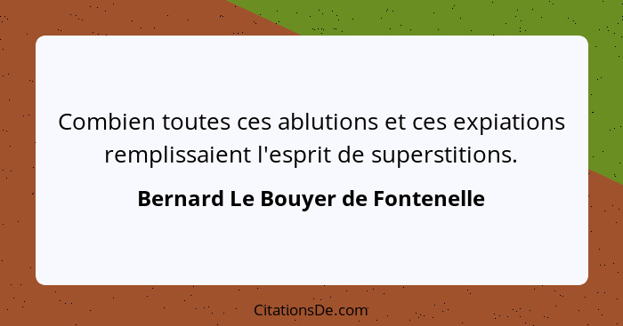 Combien toutes ces ablutions et ces expiations remplissaient l'esprit de superstitions.... - Bernard Le Bouyer de Fontenelle