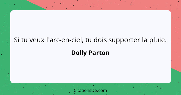 Si tu veux l'arc-en-ciel, tu dois supporter la pluie.... - Dolly Parton