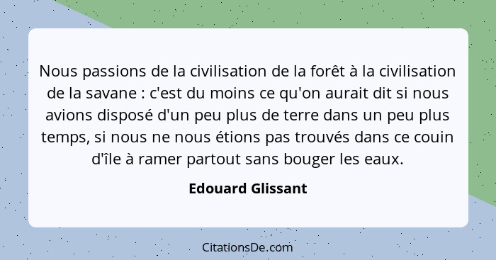 Nous passions de la civilisation de la forêt à la civilisation de la savane : c'est du moins ce qu'on aurait dit si nous avion... - Edouard Glissant