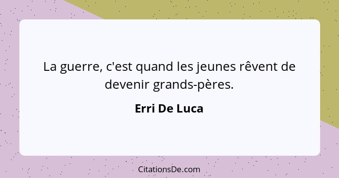 La guerre, c'est quand les jeunes rêvent de devenir grands-pères.... - Erri De Luca