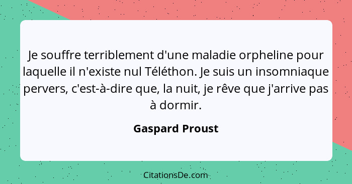 Je souffre terriblement d'une maladie orpheline pour laquelle il n'existe nul Téléthon. Je suis un insomniaque pervers, c'est-à-dire... - Gaspard Proust