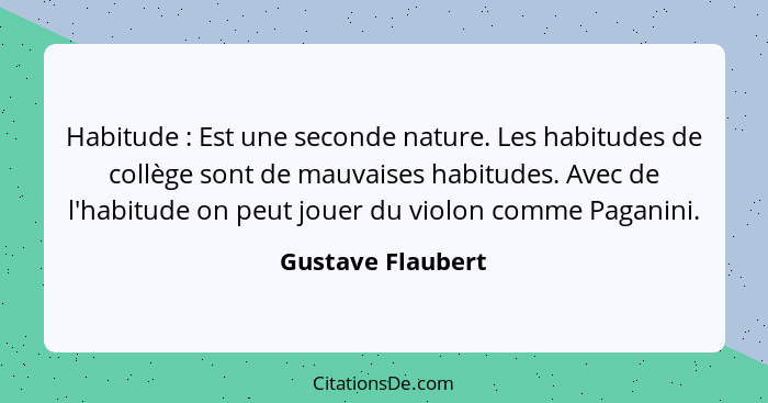 Habitude : Est une seconde nature. Les habitudes de collège sont de mauvaises habitudes. Avec de l'habitude on peut jouer du v... - Gustave Flaubert