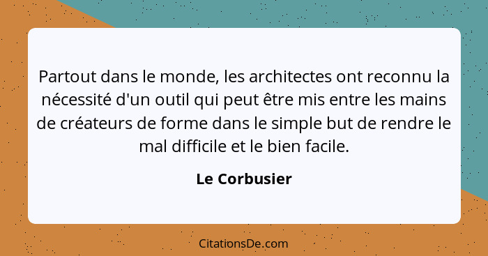 Partout dans le monde, les architectes ont reconnu la nécessité d'un outil qui peut être mis entre les mains de créateurs de forme dans... - Le Corbusier