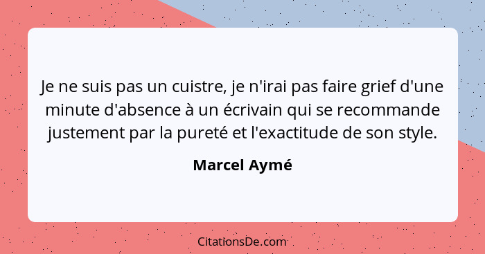 Je ne suis pas un cuistre, je n'irai pas faire grief d'une minute d'absence à un écrivain qui se recommande justement par la pureté et l... - Marcel Aymé