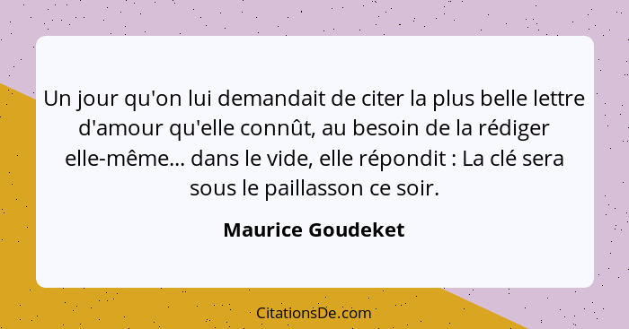 Un jour qu'on lui demandait de citer la plus belle lettre d'amour qu'elle connût, au besoin de la rédiger elle-même... dans le vide... - Maurice Goudeket