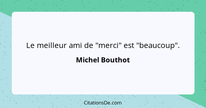 Le meilleur ami de "merci" est "beaucoup".... - Michel Bouthot