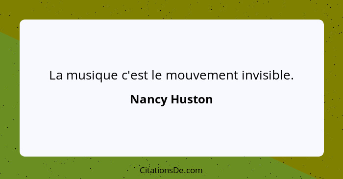 La musique c'est le mouvement invisible.... - Nancy Huston