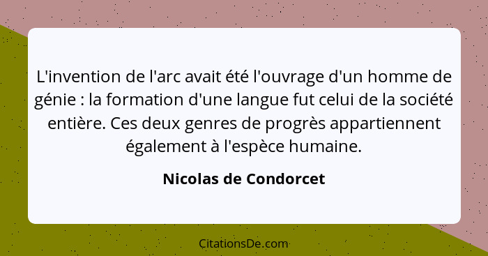 L'invention de l'arc avait été l'ouvrage d'un homme de génie : la formation d'une langue fut celui de la société entière.... - Nicolas de Condorcet