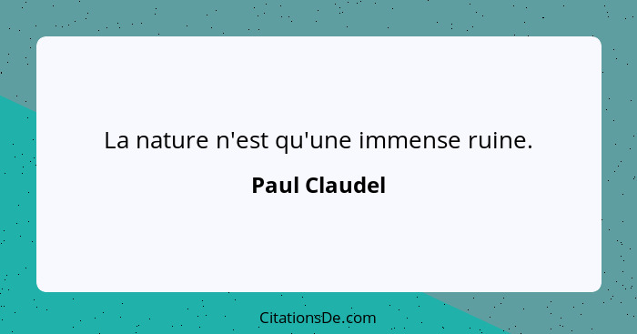 La nature n'est qu'une immense ruine.... - Paul Claudel