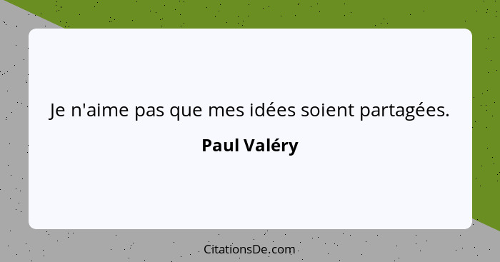 Je n'aime pas que mes idées soient partagées.... - Paul Valéry