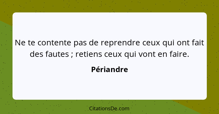 Ne te contente pas de reprendre ceux qui ont fait des fautes ; retiens ceux qui vont en faire.... - Périandre