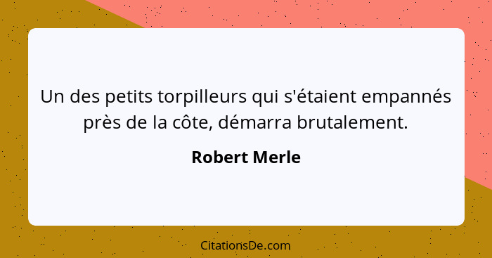 Un des petits torpilleurs qui s'étaient empannés près de la côte, démarra brutalement.... - Robert Merle