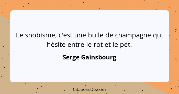 Le snobisme, c'est une bulle de champagne qui hésite entre le rot et le pet.... - Serge Gainsbourg