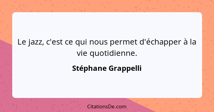 Le jazz, c'est ce qui nous permet d'échapper à la vie quotidienne.... - Stéphane Grappelli