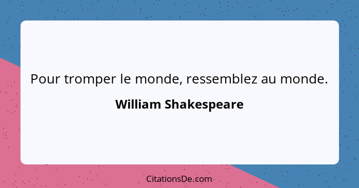 Pour tromper le monde, ressemblez au monde.... - William Shakespeare