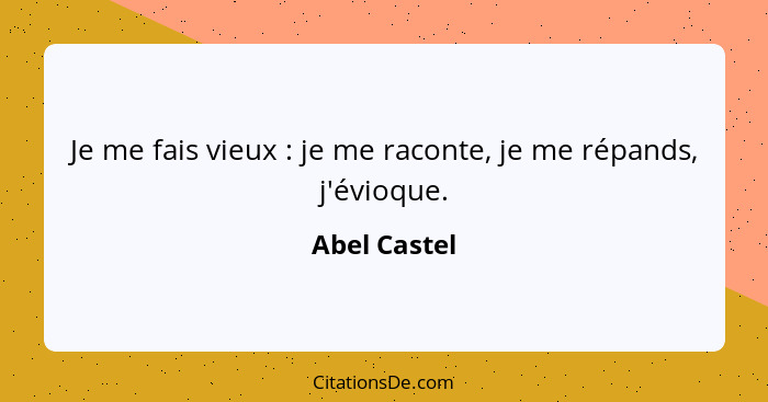 Je me fais vieux : je me raconte, je me répands, j'évioque.... - Abel Castel