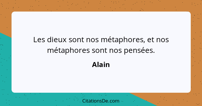 Les dieux sont nos métaphores, et nos métaphores sont nos pensées.... - Alain