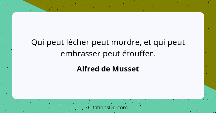 Qui peut lécher peut mordre, et qui peut embrasser peut étouffer.... - Alfred de Musset