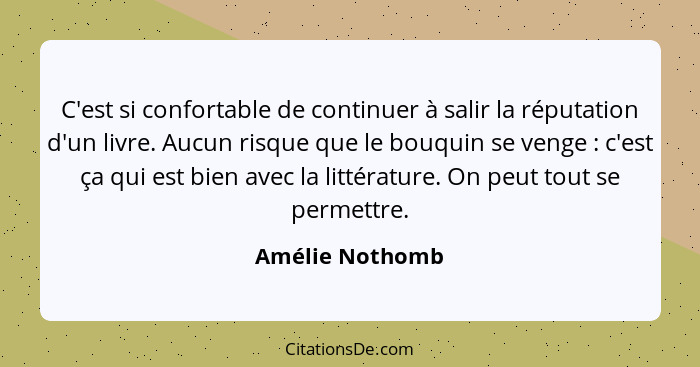 C'est si confortable de continuer à salir la réputation d'un livre. Aucun risque que le bouquin se venge : c'est ça qui est bien... - Amélie Nothomb