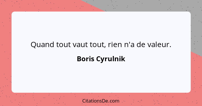 Quand tout vaut tout, rien n'a de valeur.... - Boris Cyrulnik