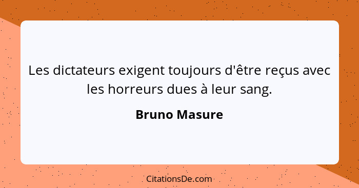 Les dictateurs exigent toujours d'être reçus avec les horreurs dues à leur sang.... - Bruno Masure