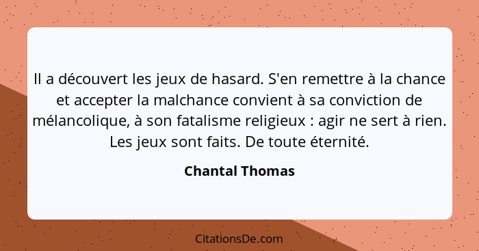 Il a découvert les jeux de hasard. S'en remettre à la chance et accepter la malchance convient à sa conviction de mélancolique, à son... - Chantal Thomas