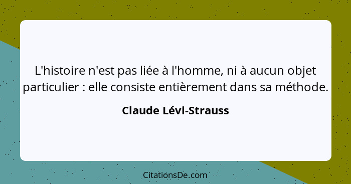 L'histoire n'est pas liée à l'homme, ni à aucun objet particulier : elle consiste entièrement dans sa méthode.... - Claude Lévi-Strauss