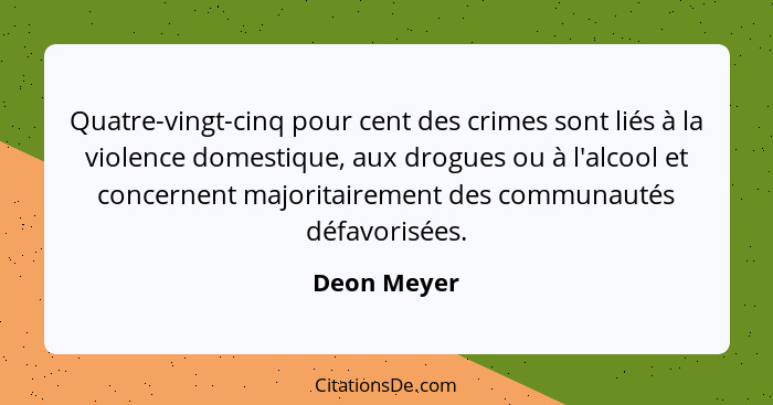 Quatre-vingt-cinq pour cent des crimes sont liés à la violence domestique, aux drogues ou à l'alcool et concernent majoritairement des co... - Deon Meyer