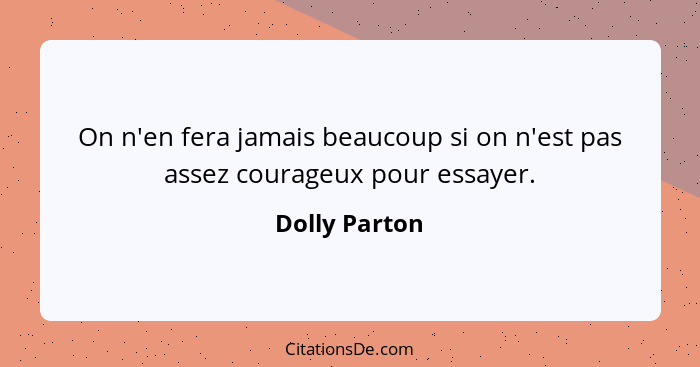 On n'en fera jamais beaucoup si on n'est pas assez courageux pour essayer.... - Dolly Parton