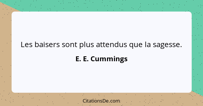 Les baisers sont plus attendus que la sagesse.... - E. E. Cummings