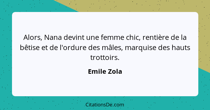 Alors, Nana devint une femme chic, rentière de la bêtise et de l'ordure des mâles, marquise des hauts trottoirs.... - Emile Zola