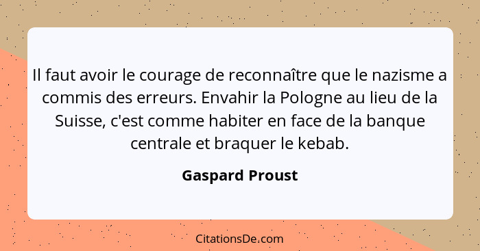 Il faut avoir le courage de reconnaître que le nazisme a commis des erreurs. Envahir la Pologne au lieu de la Suisse, c'est comme hab... - Gaspard Proust