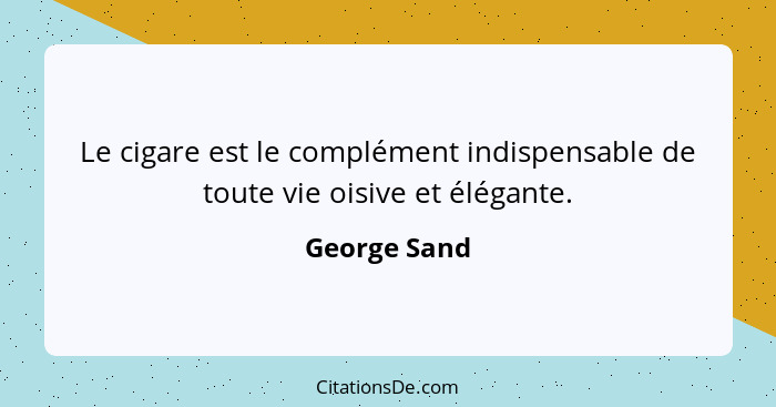 Le cigare est le complément indispensable de toute vie oisive et élégante.... - George Sand