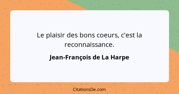 Le plaisir des bons coeurs, c'est la reconnaissance.... - Jean-François de La Harpe