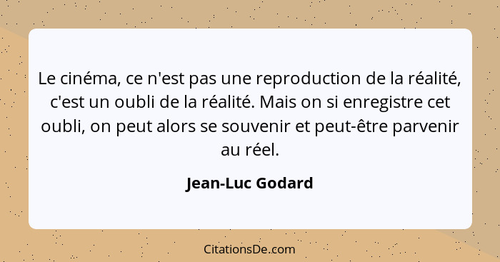 Le cinéma, ce n'est pas une reproduction de la réalité, c'est un oubli de la réalité. Mais on si enregistre cet oubli, on peut alors... - Jean-Luc Godard