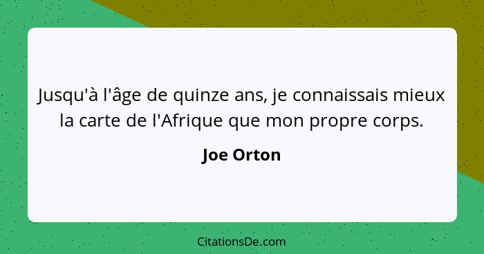 Jusqu'à l'âge de quinze ans, je connaissais mieux la carte de l'Afrique que mon propre corps.... - Joe Orton