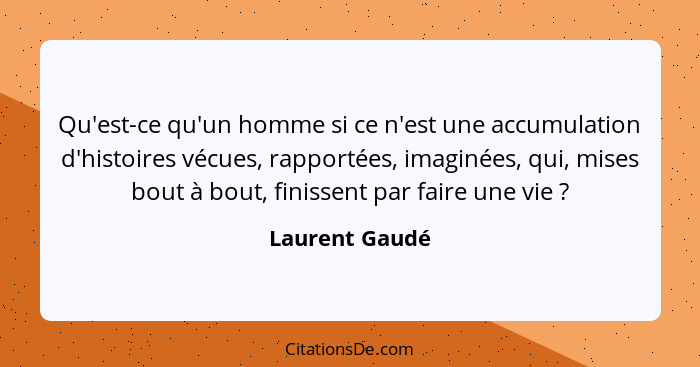 Qu'est-ce qu'un homme si ce n'est une accumulation d'histoires vécues, rapportées, imaginées, qui, mises bout à bout, finissent par fa... - Laurent Gaudé