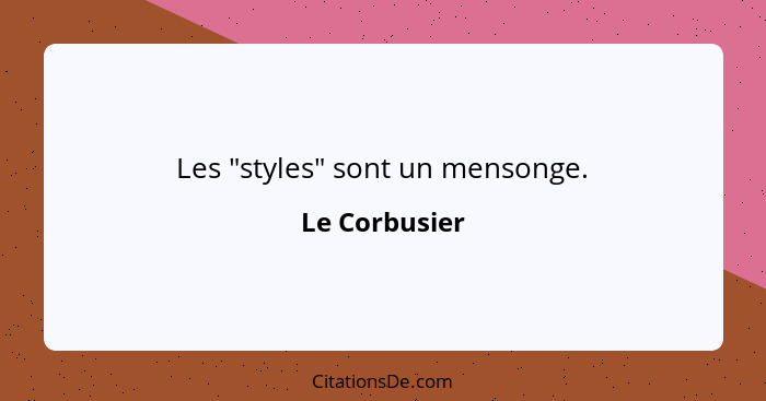 Les "styles" sont un mensonge.... - Le Corbusier