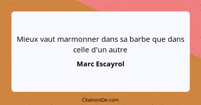 Mieux vaut marmonner dans sa barbe que dans celle d'un autre... - Marc Escayrol