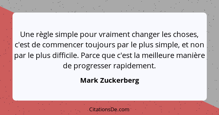 Une règle simple pour vraiment changer les choses, c'est de commencer toujours par le plus simple, et non par le plus difficile. Par... - Mark Zuckerberg