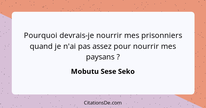 Pourquoi devrais-je nourrir mes prisonniers quand je n'ai pas assez pour nourrir mes paysans ?... - Mobutu Sese Seko