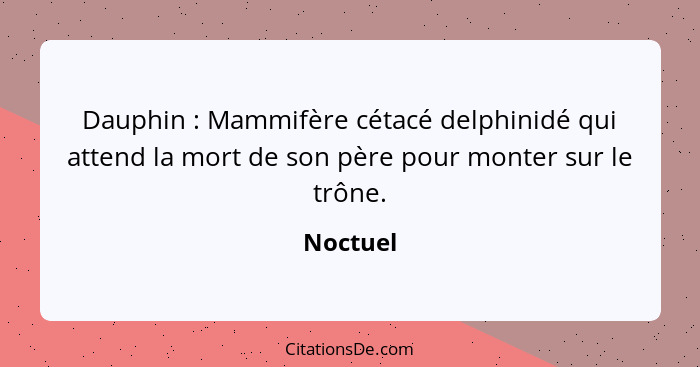 Dauphin : Mammifère cétacé delphinidé qui attend la mort de son père pour monter sur le trône.... - Noctuel