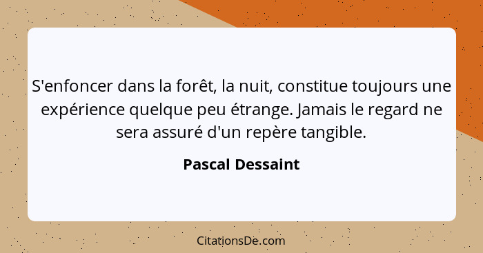 S'enfoncer dans la forêt, la nuit, constitue toujours une expérience quelque peu étrange. Jamais le regard ne sera assuré d'un repèr... - Pascal Dessaint